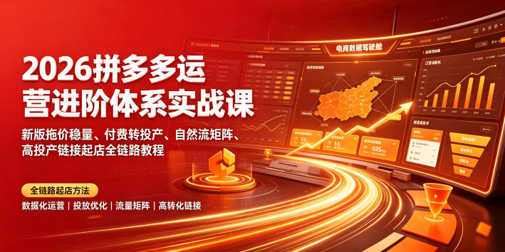 2026拼多多运营进阶体系实战课｜新版拖价稳量、付费转投产、自然流矩阵、高投产链接起店全链路教程-得优社
