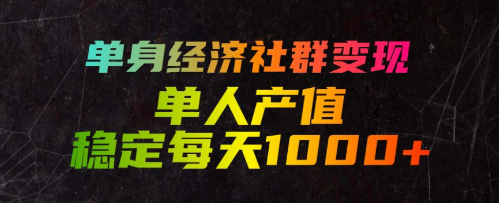 单身经济社群变现玩法，单人产值稳定每天1000+，门槛低好上手，稳定可持续【揭秘】-得优社