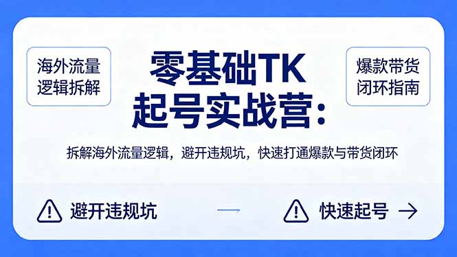 零基础 TK 起号实战营：拆解海外流量逻辑，避开违规坑，快速打通爆款与带货闭环-得优社