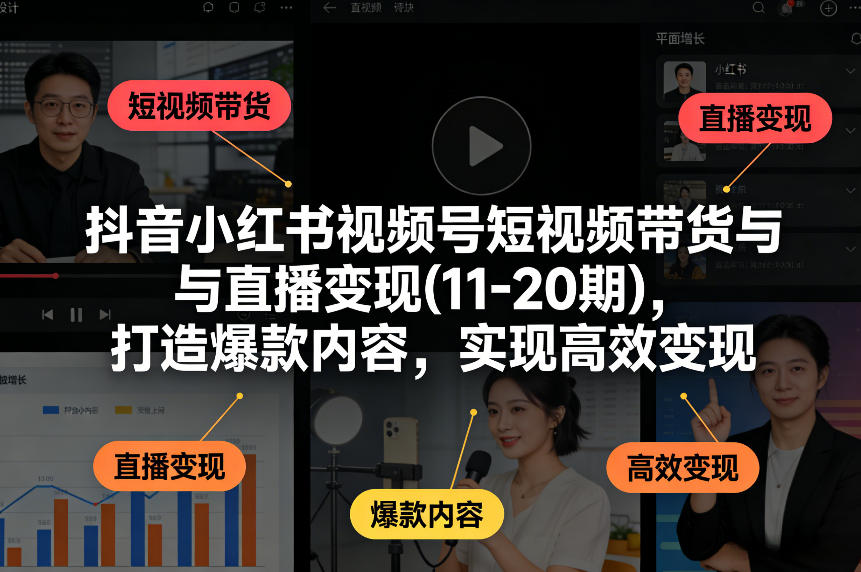 抖音小红书视频号短视频带货与直播变现(10-21期)，打造爆款内容，实现高效变现(更新05月08日)-得优社