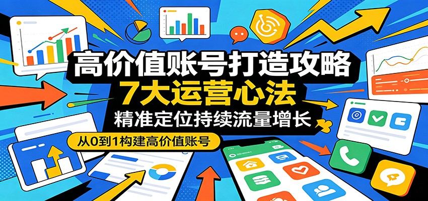 高价值账号打造攻略:7大运营心法,精准定位持续流量增长-得优社