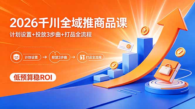 2026千川全域推商品课，计划设置+投放3步曲+打品全流程，低预算稳ROI-得优社
