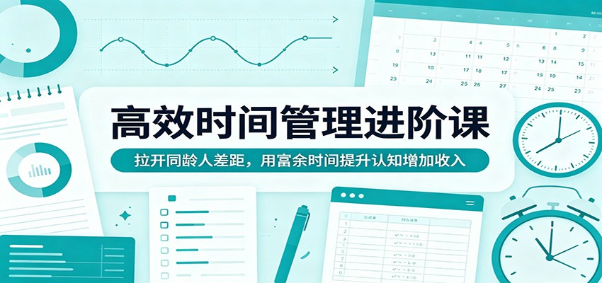 高效时间管理进阶课：拉开同龄人差距，用富余时间提升认知增加收入-得优社