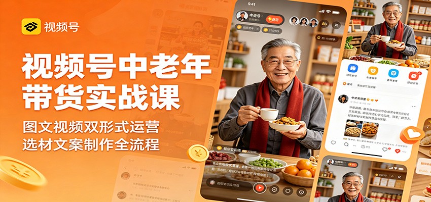 视频号中老年带货实战课：图文视频双形式运营，选材文案制作全流程-得优社