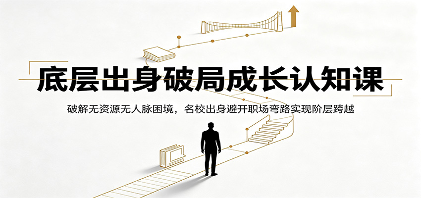 底层出身破局成长认知课：破解无资源无人脉困境，名校出身避开职场弯路实现阶层跨越-得优社