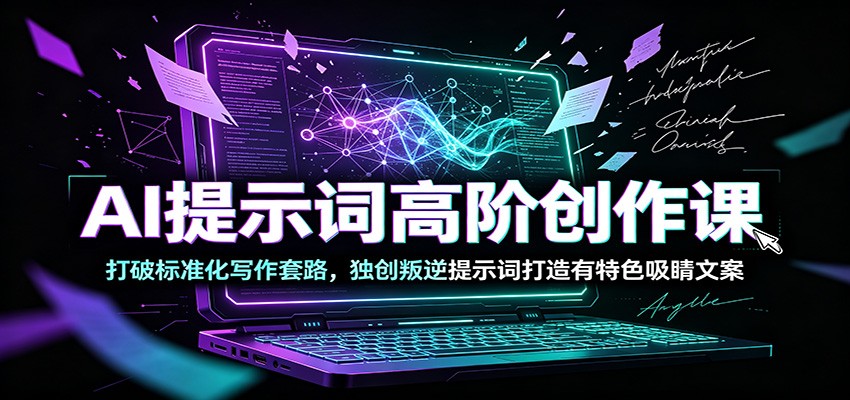 AI提示词高阶创作课：打破标准化写作套路，独创叛逆提示词打造有特色吸睛文案-得优社