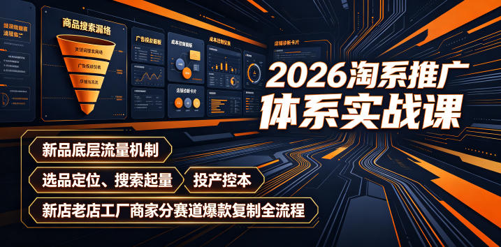 2026淘系推广体系实战课｜新品底层流量机制、选品定位、搜索起量、投产控本、新店老店工厂商家分赛道爆款复制全流程-得优社