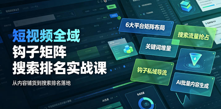 短视频全域钩子矩阵搜索排名实战课｜6大平台矩阵布局、关键词堆量抢占搜索流量、钩子私域导流、AI批量内容生成-得优社