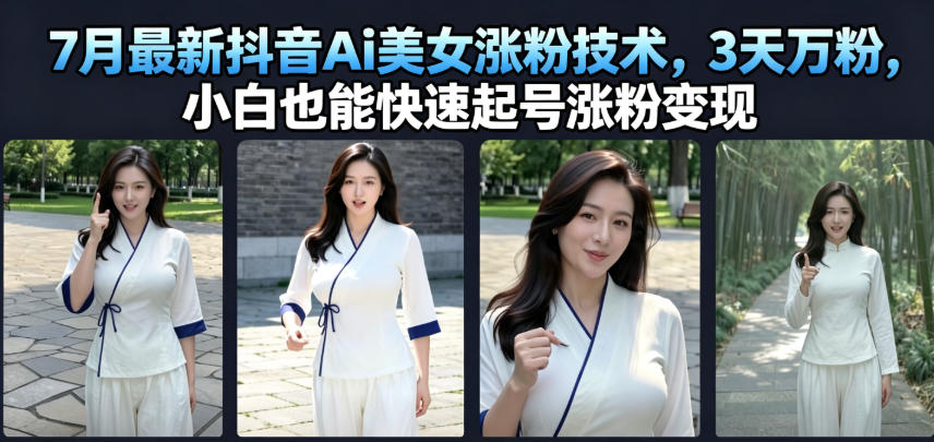 7月最新抖音Ai美女涨粉技术，3天万粉，小白也能快速起号涨粉变现-得优社