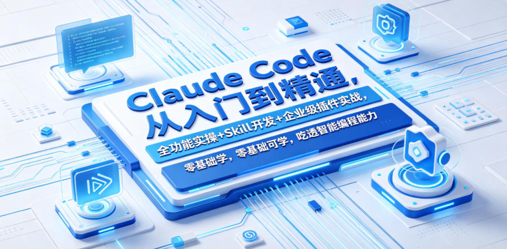 Claude Code从入门到精通，全功能实操+Skill开发+企业级插件实战，零基础可学，吃透智能编程全能力(更新0712)-得优社