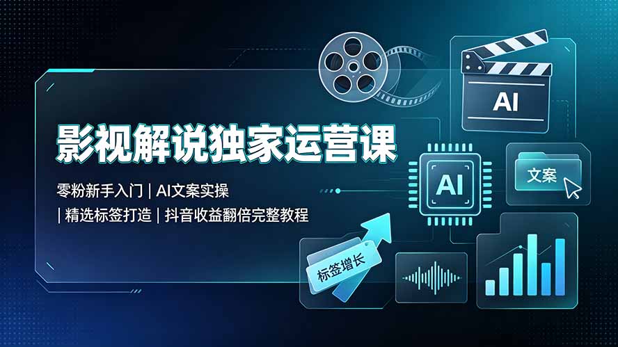 影视解说独家运营课：零粉新手入门｜AI文案实操｜精选标签打造｜抖音收益翻倍完整教程-得优社