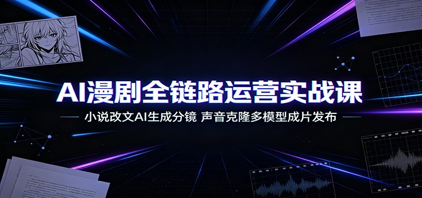 AI漫剧全链路运营实战课：小说改文AI生成分镜，声音克隆多模型成片发布-得优社
