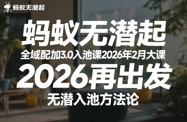 蚂蚁无潜不起全域配抖加3.0入池课2026年2月大课，​2026再出发，无潜入池方法论(更新0714)-得优社