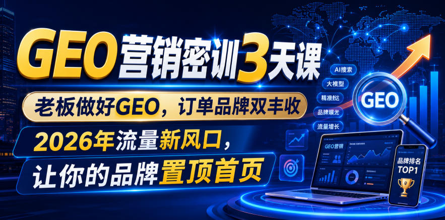 GEO营销密训3天课，老板做好GEO，订单品牌双丰收，2026年流量新风口，让你的品牌置顶首页-得优社