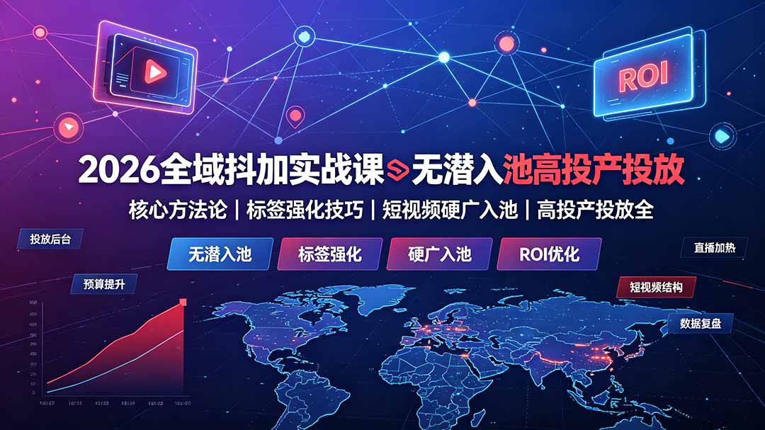 2026全域抖加实战课：无潜入池核心方法论｜标签强化技巧｜短视频硬广入池｜高投产投放全教程-得优社