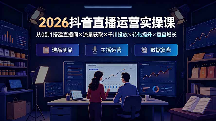 2026抖音直播运营实操课：从0到1搭建直播间×流量获取×千川投放×转化提升×复盘增长，系统掌握完整闭环-得优社