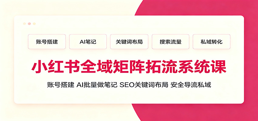 小红书全域矩阵拓流系统课：账号搭建、AI批量做笔记，SEO关键词布局、安全导流私域-得优社