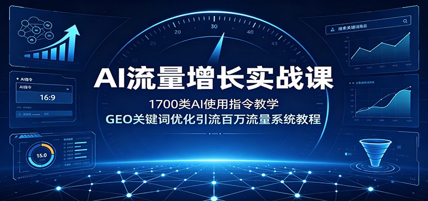 AI流量增长实战课：1700类AI使用指令教学，GEO关键词优化引流百万流量系统教程-得优社