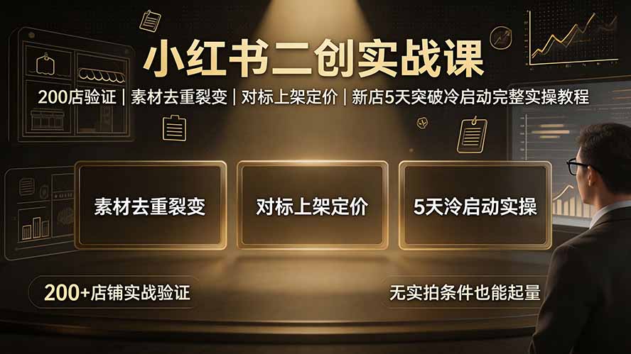 小红书二创实战课：200店验证｜素材去重裂变｜对标上架定价｜新店5天突破冷启动完整实操教程-得优社