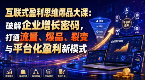 互联式盈利思维爆品大课：破解企业增长密码，打通流量、爆品、裂变与平台化盈利新模式-得优社