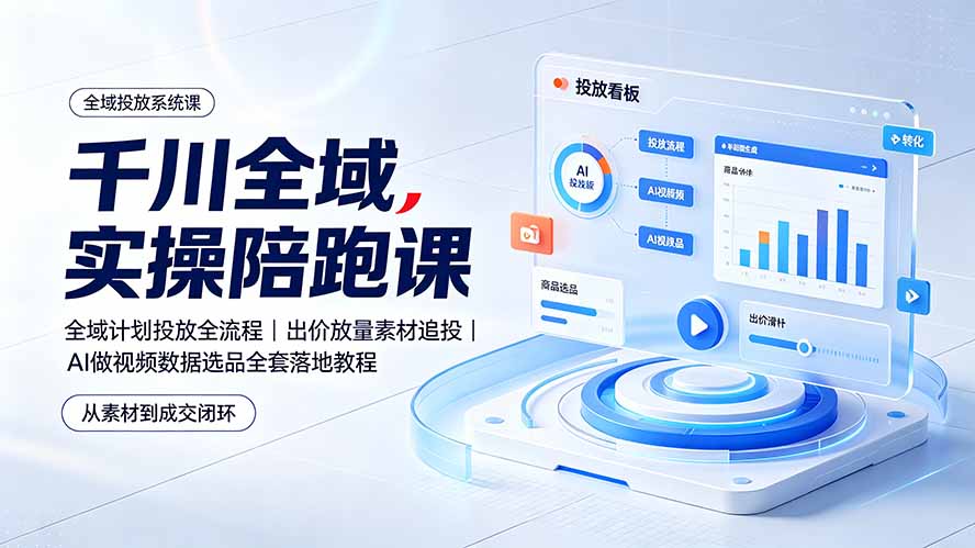 千川全域实操陪跑课：全域计划投放全流程｜出价放量素材追投｜AI做视频数据选品全套落地教程-得优社
