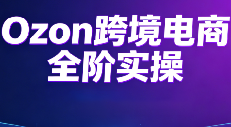 Ozon跨境电商全阶实操课程-得优社
