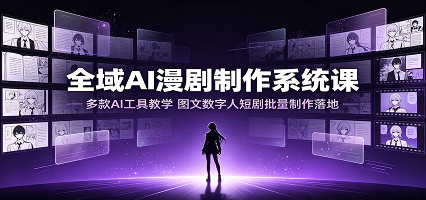 全域AI漫剧制作系统课：多款AI工具教学，图文数字人短剧批量制作落地-得优社