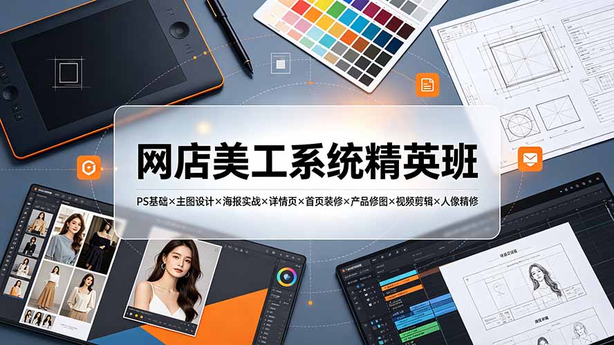 网店美工系统精英班-7月：PS基础×主图设计×海报实战×详情页×首页装修×产品修图×视频剪辑×人像精修。-得优社