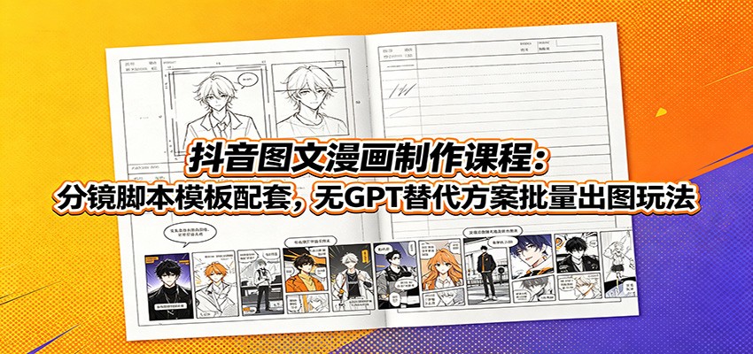 抖音图文漫画制作课程：分镜脚本模板配套，无GPT替代方案批量出图玩法-得优社