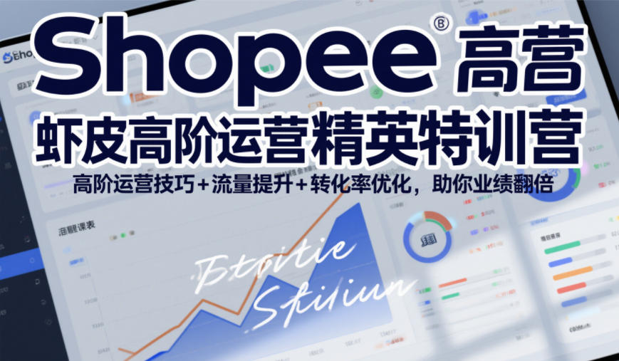 Shopee虾皮高阶运营精英特训营，高阶运营技巧+流量提升+转化率优化，助你业绩翻倍(更新26年7月)-得优社
