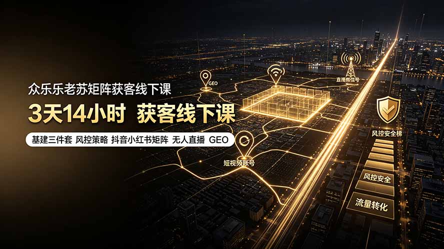 众乐乐老苏矩阵获客线下课：3天14小时×基建三件套×风控策略×抖音小红书矩阵×无人直播×GEO-得优社