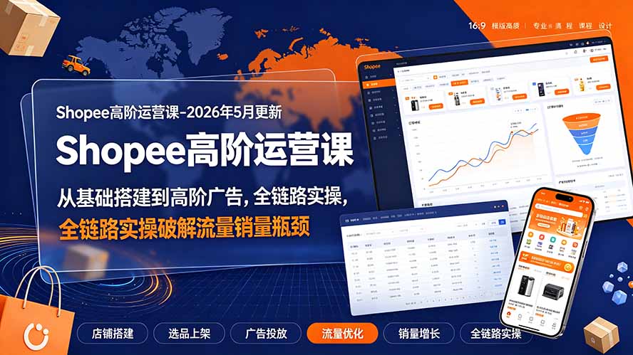 Shopee高阶运营课-2026年更新，从基础搭建到高阶广告，全链路实操破解流量销量瓶颈-得优社
