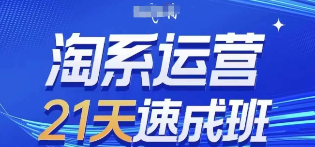淘系运营21天速成班，0基础轻松搞定淘系运营，不做假把式，快速复制落地(更新26年7月)-得优社