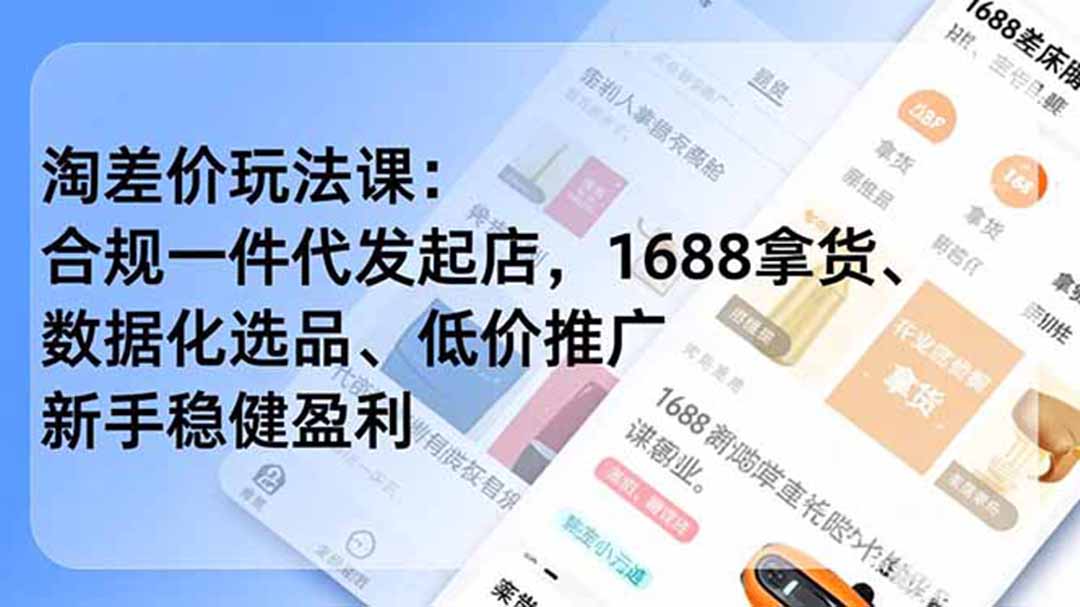 淘差价玩法课：合规一件代发起店，1688拿货、数据化选品、低价推广，新手稳健盈利(更新7月-得优社
