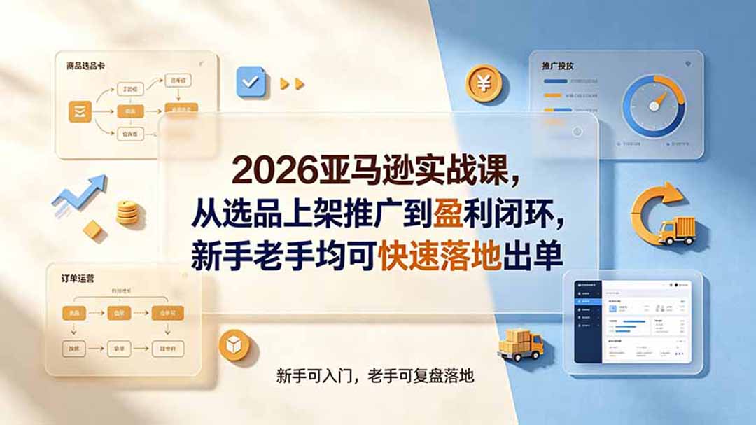 2026亚马逊实战课，从选品上架推广到盈利闭环，新手老手均可快速落地出单-得优社