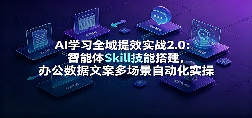 AI学习全域提效实战2.0：智能体Skill技能搭建，办公数据文案多场景自动化实操-得优社