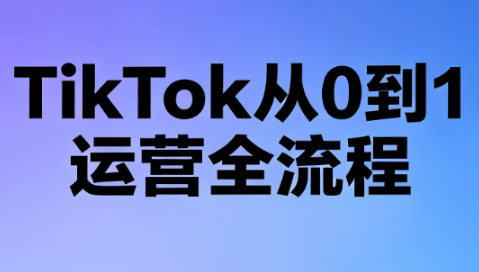 绿洲·TikTok从0到1运营全流程(更新7月)-得优社