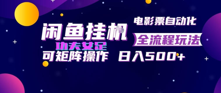 闲鱼挂G卖电影票自动全流程玩法，可矩阵操作，轻松日入500+【揭秘】-得优社