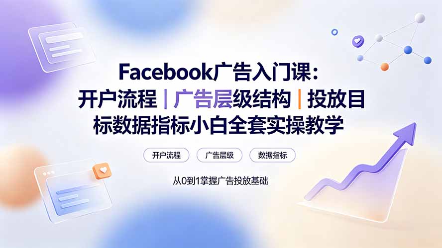 Facebook广告入门课：开户流程｜广告层级结构｜投放目标数据指标小白全套实操教学-得优社