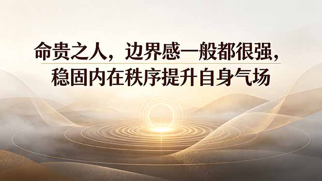付费文章：命贵之人，边界感一般都很强，稳固内在秩序提升自身气场-得优社