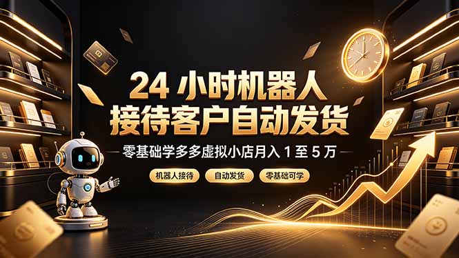 24 小时机器人接待客户自动发货，零基础学多多虚拟小店月入 1 至 5 万-得优社