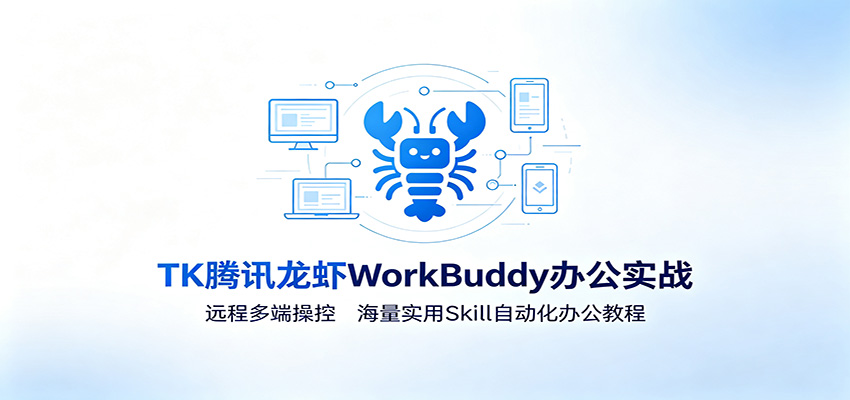 MK腾讯龙虾WorkBuddy办公实战：远程多端操控，海量实用Skill自动化办公教程-得优社