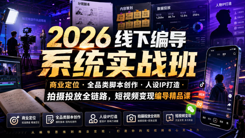 2026线下编导系统实战班｜商业定位・全品类脚本创作・人设IP打造・拍摄投放全链路，短视频变现编导精品课-得优社
