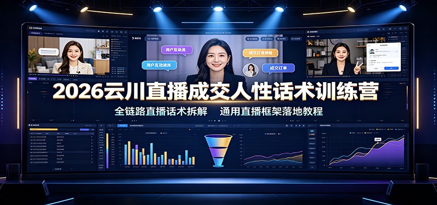 2026云川直播成交人性话术训练营：全链路直播话术拆解，通用直播框架落地教程-得优社