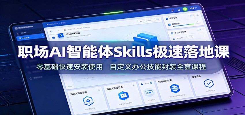 职场AI智能体Skills极速落地课：零基础快速安装使用，自定义办公技能封装全套课程-得优社