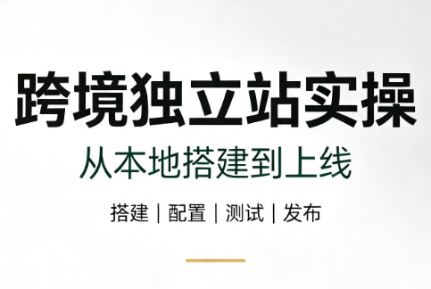 跨境独立站实操：从本地搭建到上线-得优社