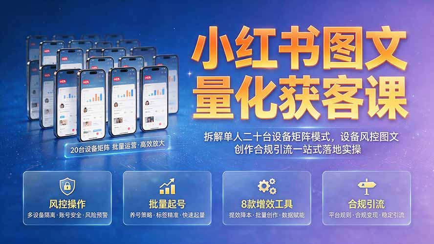 小红书图文量化获客课｜拆解单人二十台设备矩阵模式，设备风控图文创作合规引流一站式落地实操-得优社