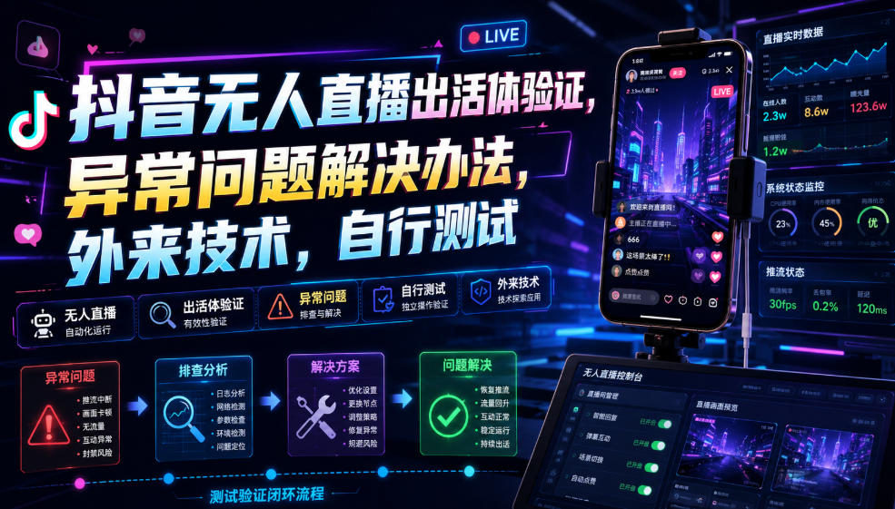 抖音无人直播出活体验证，异常问题解决办法，外来技术，自行测试-得优社