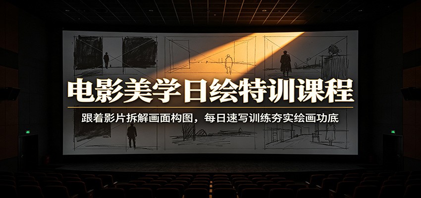 电影美学日绘特训课程：跟着影片拆解画面构图，每日速写训练夯实绘画功底-得优社