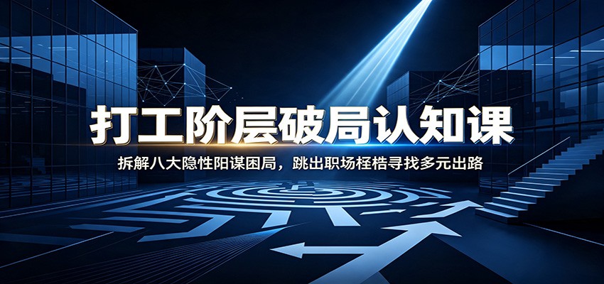 打工阶层破局认知：拆解八大隐性阳谋困局，跳出职场桎梏寻找多元出路-得优社